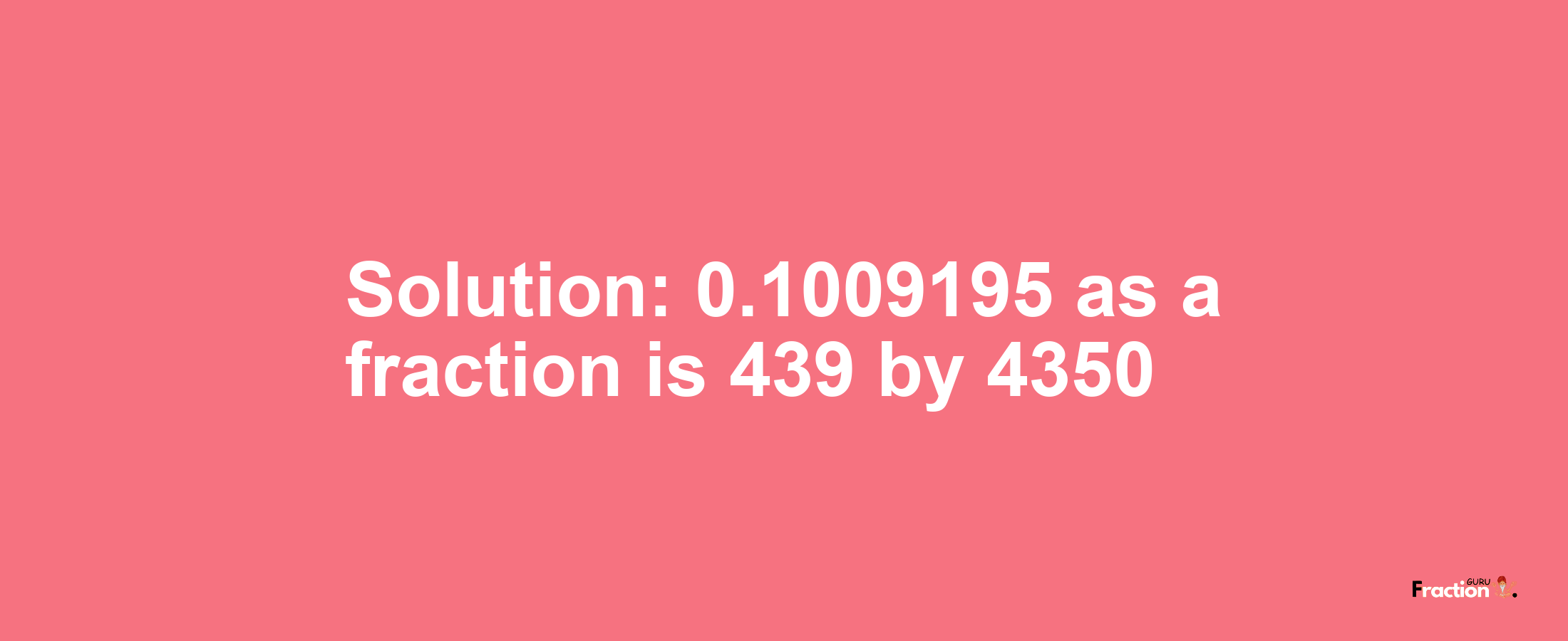 Solution:0.1009195 as a fraction is 439/4350